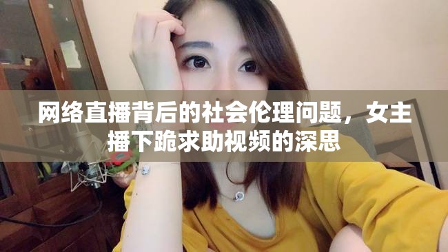網(wǎng)絡(luò)直播背后的社會倫理問題，女主播下跪求助視頻的深思