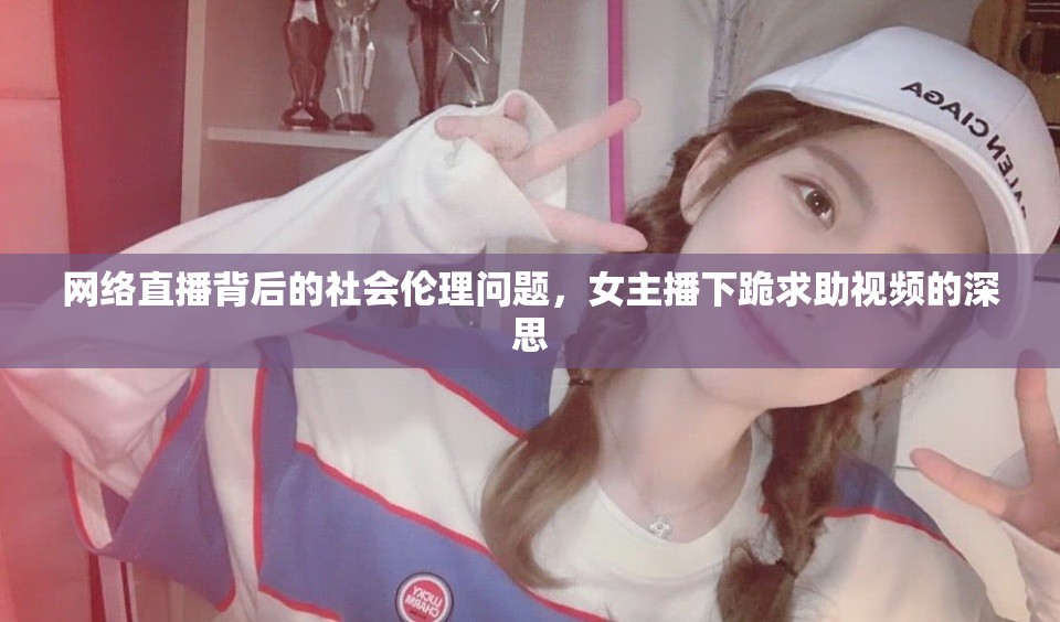 網(wǎng)絡(luò)直播背后的社會倫理問題，女主播下跪求助視頻的深思