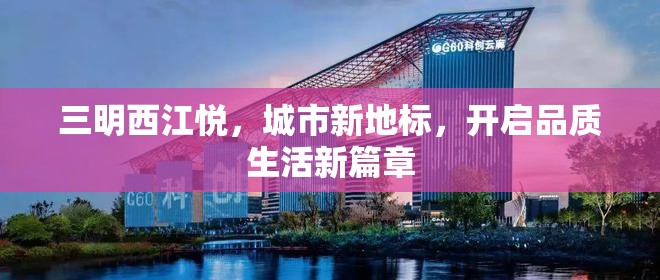 三明西江悅，城市新地標(biāo)，開啟品質(zhì)生活新篇章