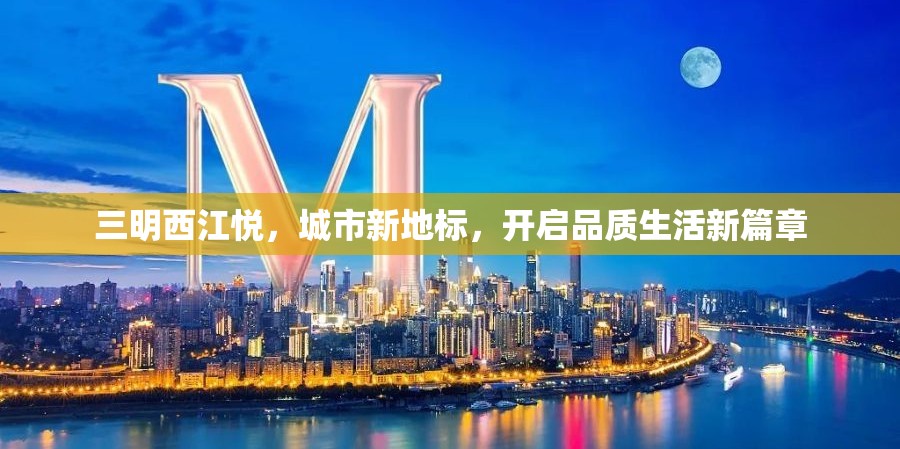 三明西江悅，城市新地標(biāo)，開啟品質(zhì)生活新篇章
