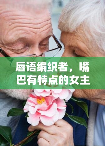 唇語編織者，嘴巴有特點的女主播的直播魅力
