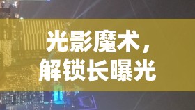 光影魔術，解鎖長曝光動作的無限魅力