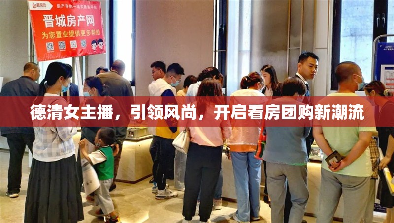 德清女主播，引領(lǐng)風(fēng)尚，開(kāi)啟看房團(tuán)購(gòu)新潮流