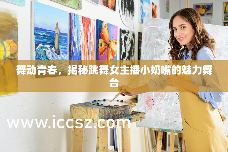 舞動(dòng)青春，揭秘跳舞女主播小奶嘴的魅力舞臺(tái)