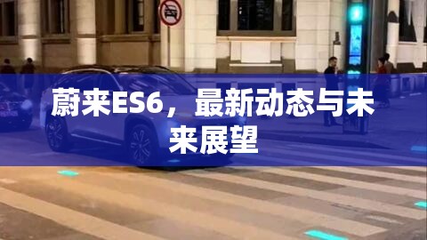 蔚來ES6，最新動態(tài)與未來展望