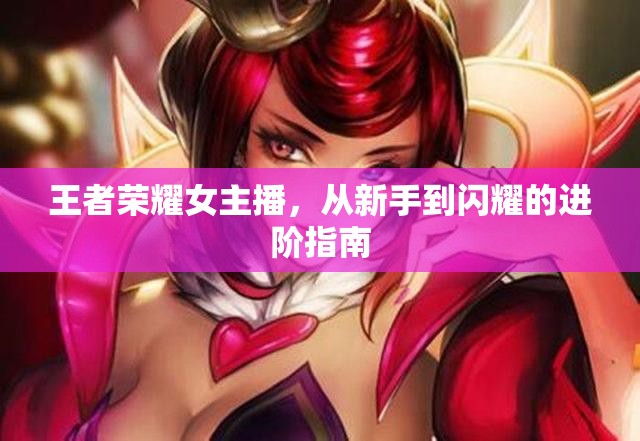 王者榮耀女主播，從新手到閃耀的進(jìn)階指南