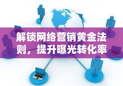 解鎖網(wǎng)絡(luò)營銷黃金法則，提升曝光轉(zhuǎn)化率