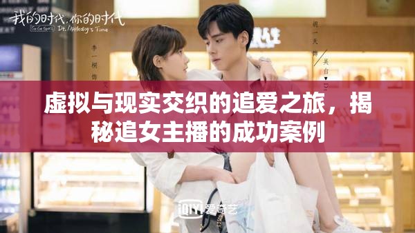 虛擬與現(xiàn)實交織的追愛之旅，揭秘追女主播的成功案例