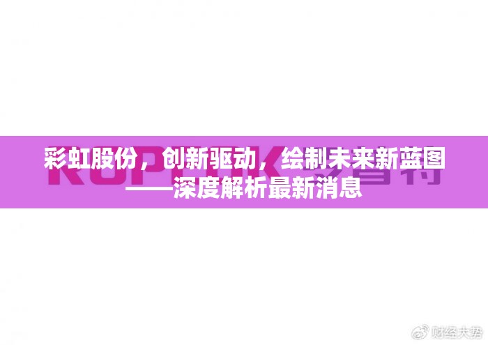 彩虹股份，創(chuàng)新驅(qū)動，繪制未來新藍圖——深度解析最新消息