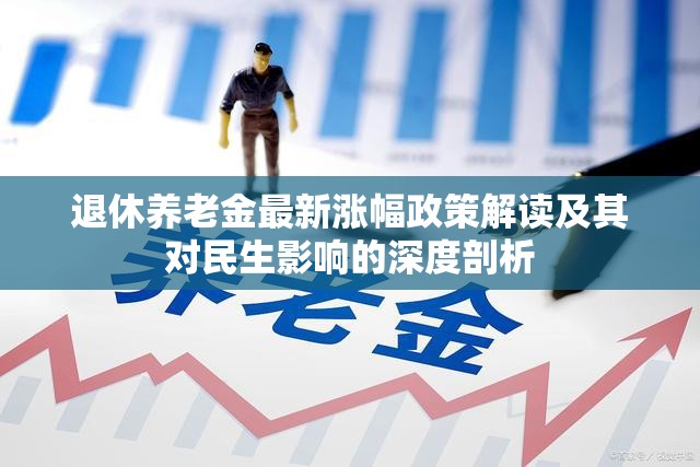 退休養(yǎng)老金最新漲幅政策解讀及其對(duì)民生影響的深度剖析