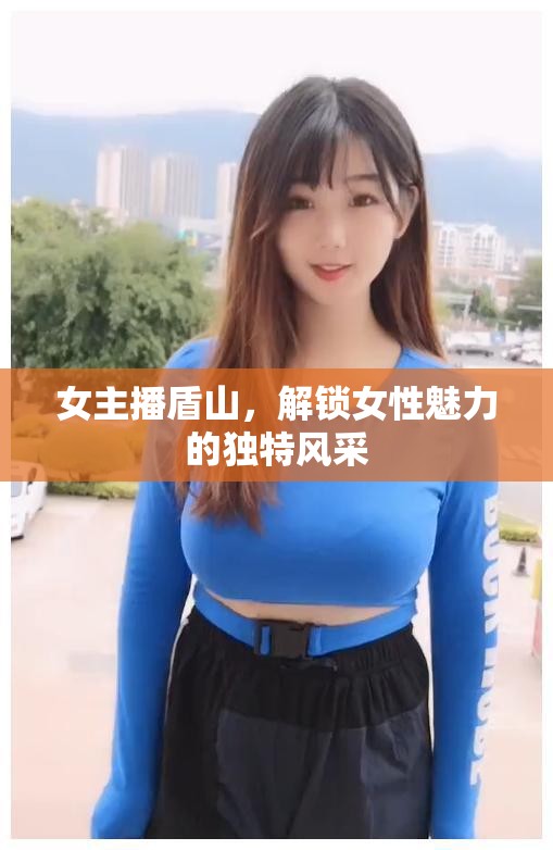 女主播盾山，解鎖女性魅力的獨(dú)特風(fēng)采