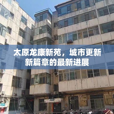 太原龍康新苑，城市更新新篇章的最新進展