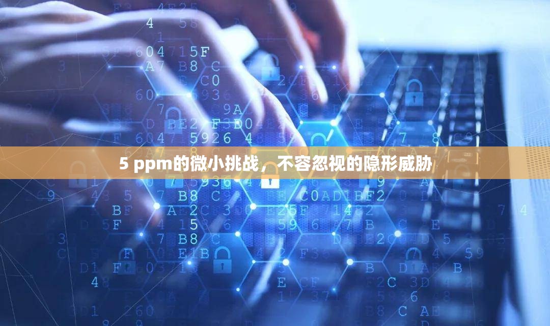 5 ppm的微小挑戰(zhàn)，不容忽視的隱形威脅