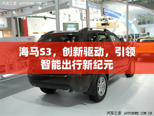 海馬S3，創(chuàng)新驅(qū)動(dòng)，引領(lǐng)智能出行新紀(jì)元