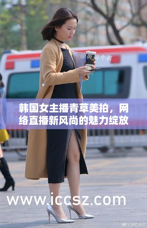韓國女主播青草美拍，網(wǎng)絡(luò)直播新風(fēng)尚的魅力綻放