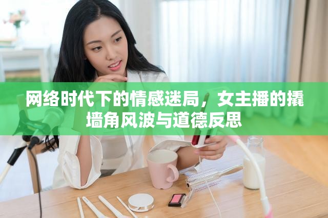 網(wǎng)絡(luò)時(shí)代下的情感迷局，女主播的撬墻角風(fēng)波與道德反思