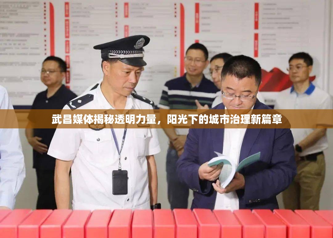 武昌媒體揭秘透明力量，陽(yáng)光下的城市治理新篇章