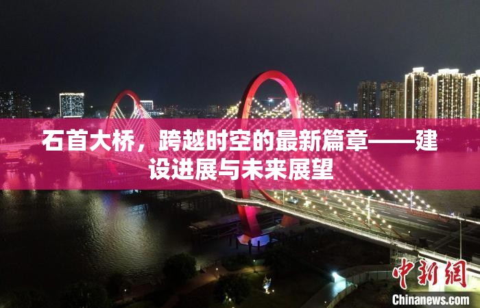 石首大橋，跨越時空的最新篇章——建設(shè)進展與未來展望