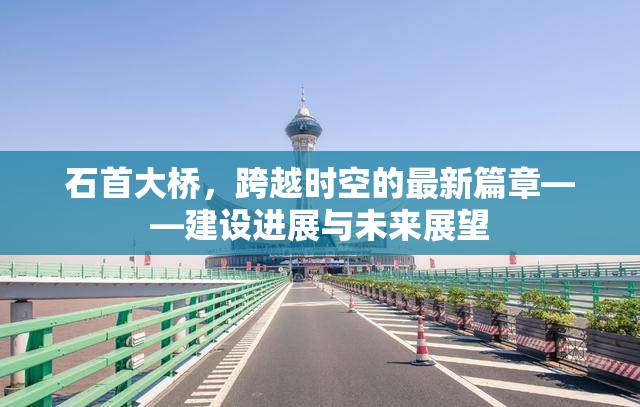 石首大橋，跨越時空的最新篇章——建設(shè)進展與未來展望