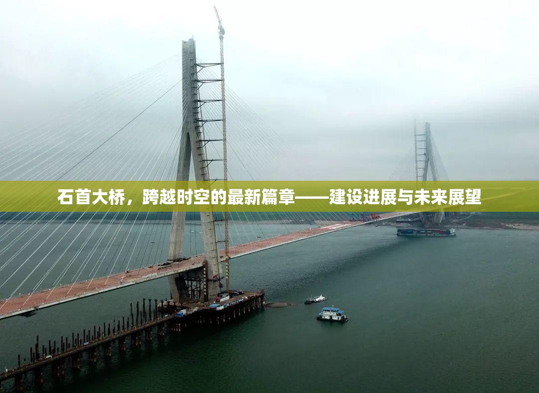 石首大橋，跨越時空的最新篇章——建設(shè)進展與未來展望