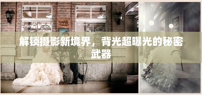 解鎖攝影新境界，背光超曝光的秘密武器