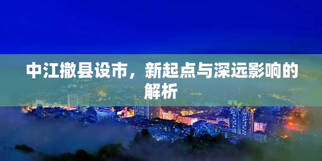 中江撤縣設(shè)市，新起點與深遠影響的解析