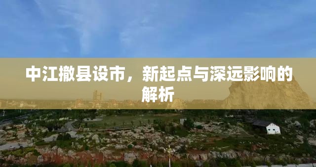 中江撤縣設(shè)市，新起點與深遠影響的解析
