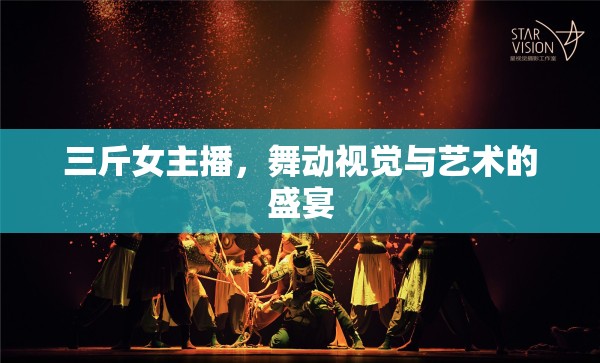 三斤女主播，舞動視覺與藝術(shù)的盛宴