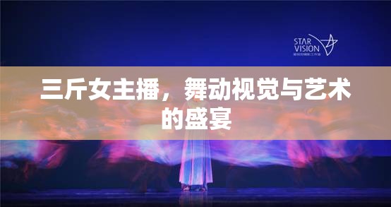 三斤女主播，舞動視覺與藝術(shù)的盛宴