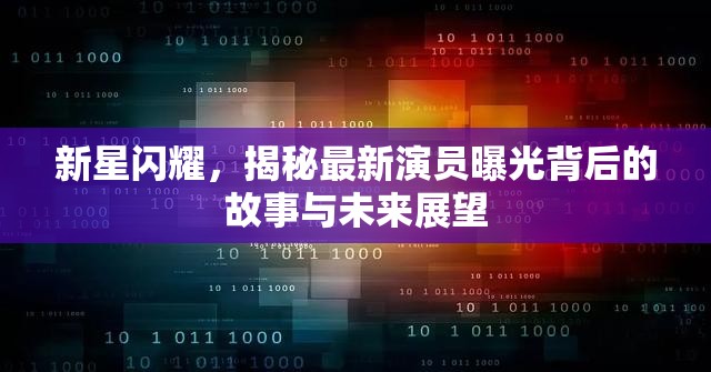 新星閃耀，揭秘最新演員曝光背后的故事與未來展望