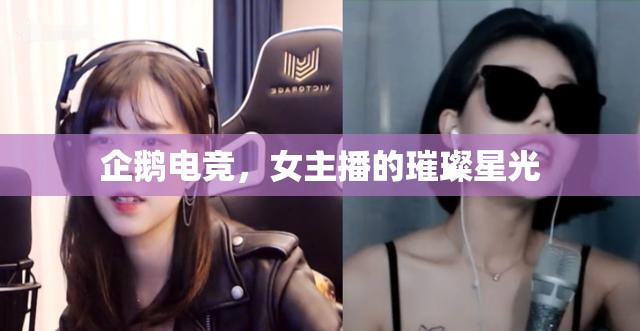 企鵝電競(jìng)，女主播的璀璨星光