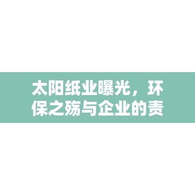 太陽(yáng)紙業(yè)曝光，環(huán)保之殤與企業(yè)的責(zé)任反思
