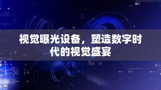 視覺曝光設(shè)備，塑造數(shù)字時(shí)代的視覺盛宴