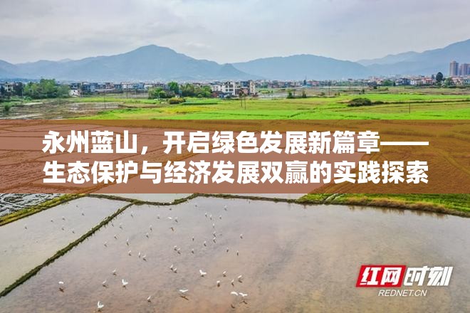 永州藍山，開啟綠色發(fā)展新篇章——生態(tài)保護與經(jīng)濟發(fā)展雙贏的實踐探索