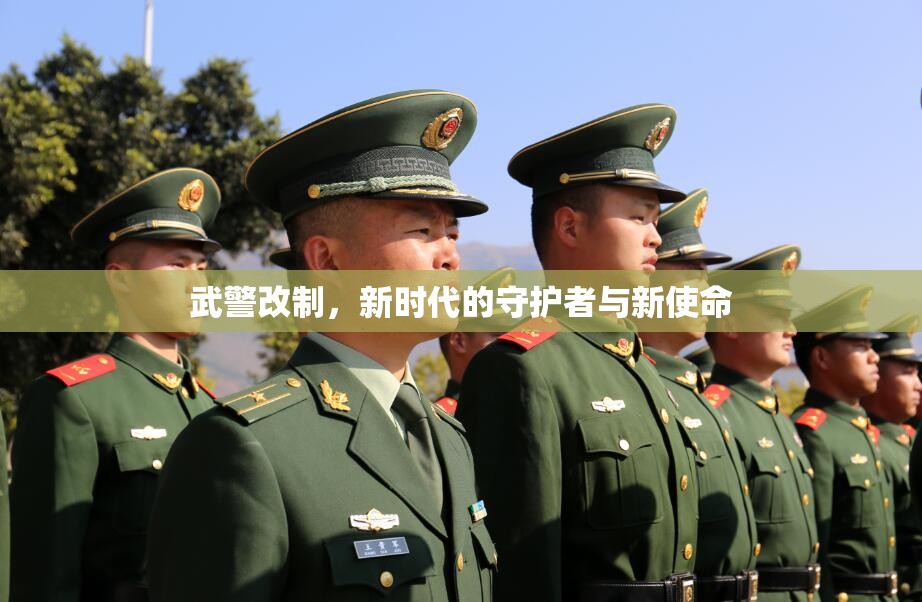武警改制，新時(shí)代的守護(hù)者與新使命