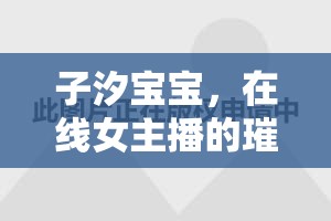 子汐寶寶，在線女主播的璀璨星光