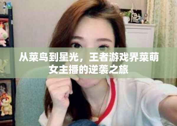 從菜鳥到星光，王者游戲界菜萌女主播的逆襲之旅