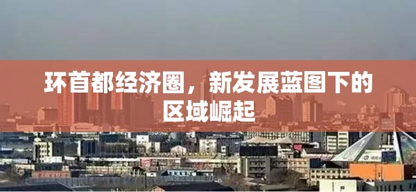 環(huán)首都經(jīng)濟(jì)圈，新發(fā)展藍(lán)圖下的區(qū)域崛起