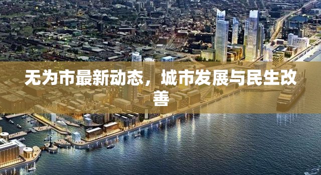 無(wú)為市最新動(dòng)態(tài)，城市發(fā)展與民生改善