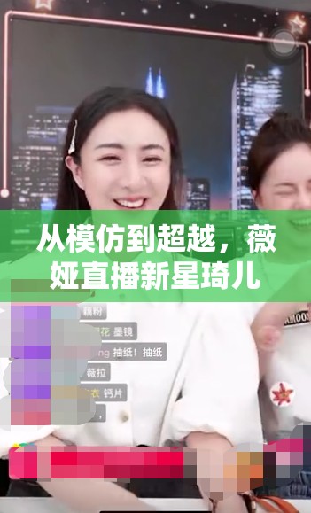 從模仿到超越，薇婭直播新星琦兒的成長之路