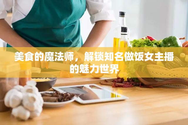 美食的魔法師，解鎖知名做飯女主播的魅力世界