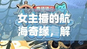 女主播的航海奇緣，解鎖航海王的夢(mèng)幻與激情之旅
