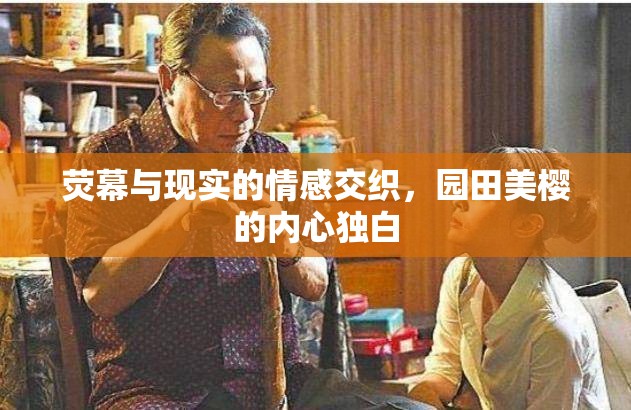 熒幕與現(xiàn)實的情感交織，園田美櫻的內(nèi)心獨白