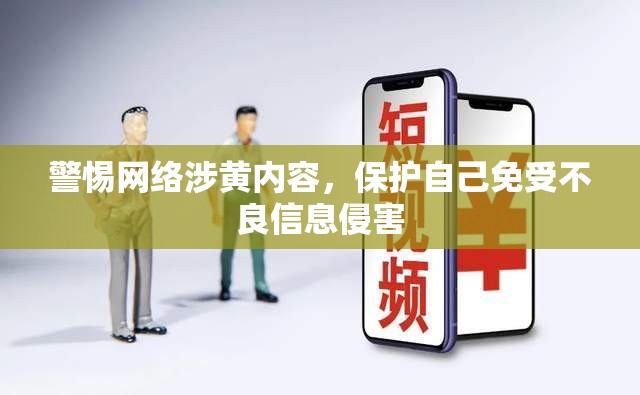 警惕網(wǎng)絡(luò)涉黃內(nèi)容，保護自己免受不良信息侵害