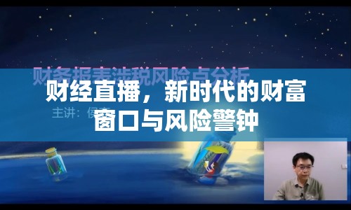 財(cái)經(jīng)直播，新時(shí)代的財(cái)富窗口與風(fēng)險(xiǎn)警鐘