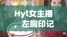 Hyl女主播，左胸印記下的獨(dú)特魅力與個(gè)人表達(dá)