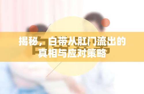 揭秘，白帶從肛門(mén)流出的真相與應(yīng)對(duì)策略