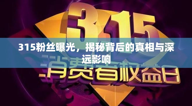315粉絲曝光，揭秘背后的真相與深遠(yuǎn)影響