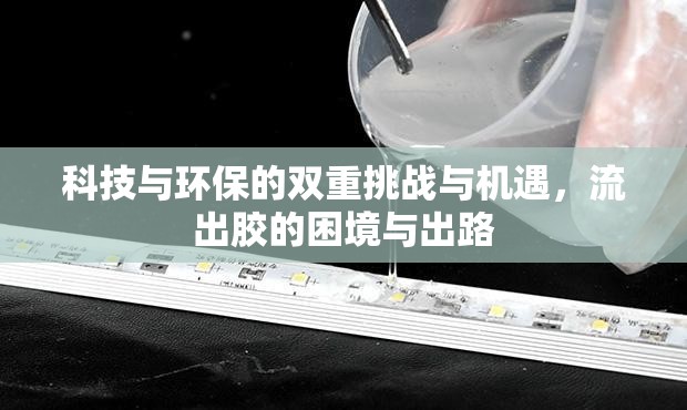 科技與環(huán)保的雙重挑戰(zhàn)與機遇，流出膠的困境與出路
