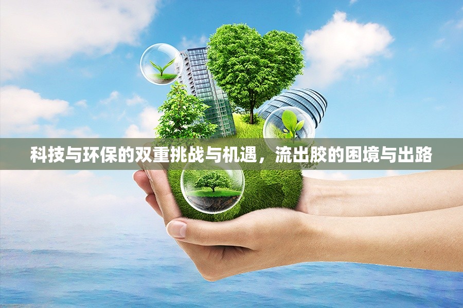 科技與環(huán)保的雙重挑戰(zhàn)與機遇，流出膠的困境與出路